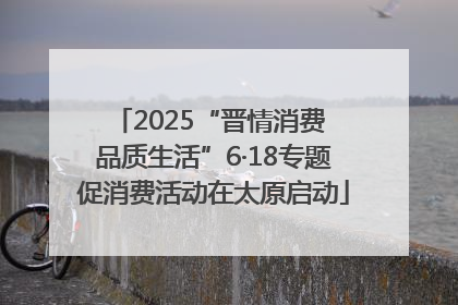 2025“晋情消费 品质生活”6·18专题促消费活动在太原启动