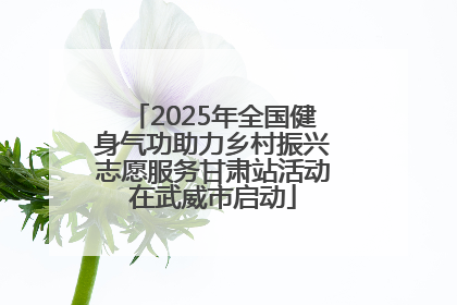 2025年全国健身气功助力乡村振兴志愿服务甘肃站活动在武威市启动