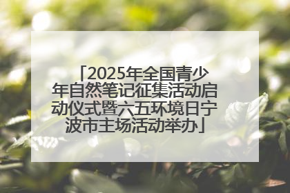 2025年全国青少年自然笔记征集活动启动仪式暨六五环境日宁波市主场活动举办