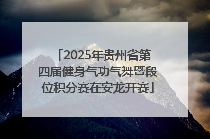 2025年贵州省第四届健身气功气舞暨段位积分赛在安龙开赛
