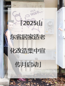 2025山东省居家适老化改造集中宣传月启动