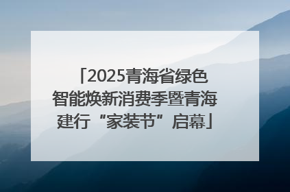 2025青海省绿色智能焕新消费季暨青海建行“家装节”启幕