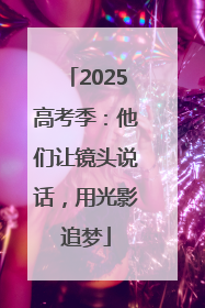2025高考季：他们让镜头说话，用光影追梦