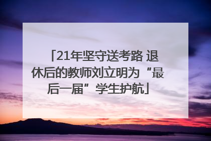 21年坚守送考路 退休后的教师刘立明为“最后一届”学生护航