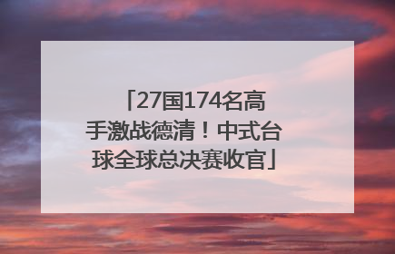 27国174名高手激战德清！中式台球全球总决赛收官