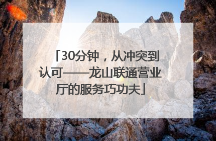 30分钟，从冲突到认可——龙山联通营业厅的服务巧功夫