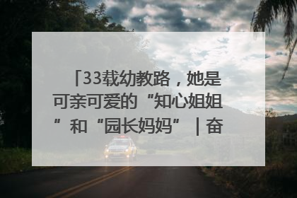 33载幼教路，她是可亲可爱的“知心姐姐”和“园长妈妈”｜奋勇争先实干家
