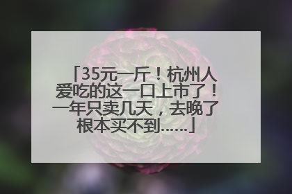 35元一斤！杭州人爱吃的这一口上市了！一年只卖几天，去晚了根本买不到……