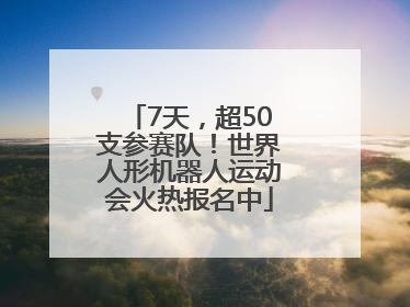 7天，超50支参赛队！世界人形机器人运动会火热报名中