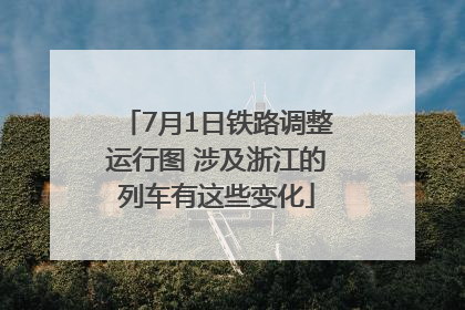 7月1日铁路调整运行图 涉及浙江的列车有这些变化