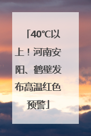 40℃以上！河南安阳、鹤壁发布高温红色预警