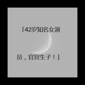 42岁知名女演员，官宣生子！