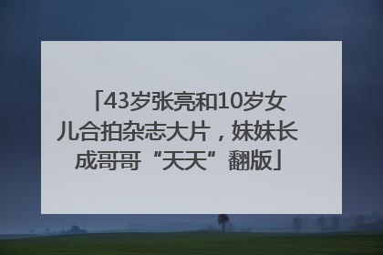 43岁张亮和10岁女儿合拍杂志大片，妹妹长成哥哥“天天”翻版