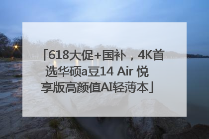 618大促+国补，4K首选华硕a豆14 Air 悦享版高颜值AI轻薄本