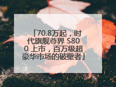 70.8万起，时代旗舰尊界 S800 上市，百万级超豪华市场的破壁者