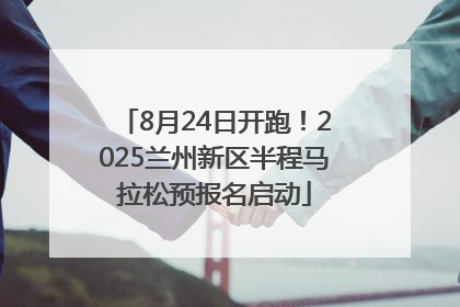 8月24日开跑！2025兰州新区半程马拉松预报名启动