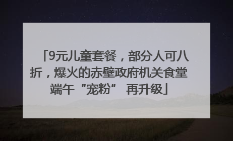 9元儿童套餐，部分人可八折，爆火的赤壁政府机关食堂端午“宠粉” 再升级
