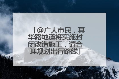 @广大市民，真华路地道将实施封闭改造施工，请合理规划出行路线