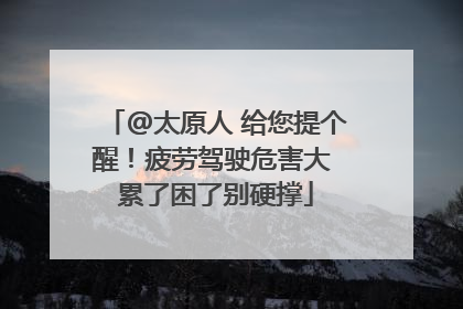 @太原人 给您提个醒！疲劳驾驶危害大 累了困了别硬撑