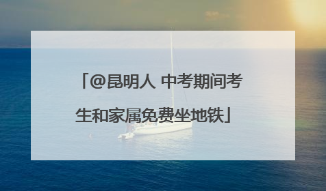 @昆明人 中考期间考生和家属免费坐地铁