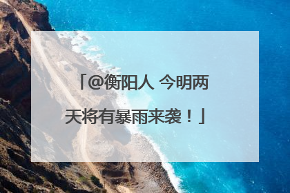 @衡阳人 今明两天将有暴雨来袭！