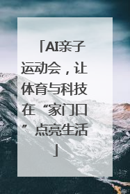 AI亲子运动会，让体育与科技在“家门口”点亮生活