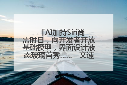 AI加持Siri尚需时日，向开发者开放基础模型，界面设计液态玻璃首秀……一文速览苹果WWDC