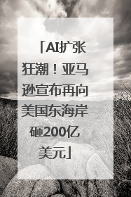 AI扩张狂潮！亚马逊宣布再向美国东海岸砸200亿美元
