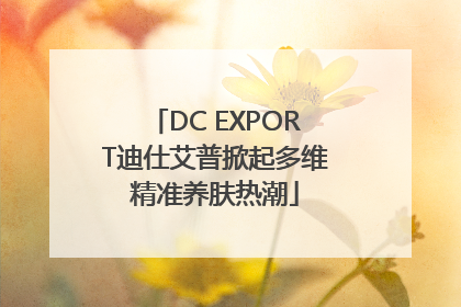 DC EXPORT迪仕艾普掀起多维精准养肤热潮