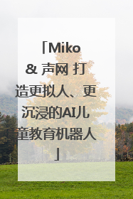 Miko & 声网 打造更拟人、更沉浸的AI儿童教育机器人