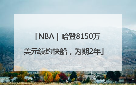 NBA｜哈登8150万美元续约快船，为期2年