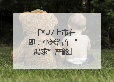 YU7上市在即，小米汽车“渴求”产能